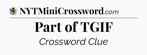 Part of TGIF Crossword Clue