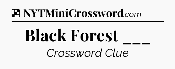 Solution: Black Forest ___ - NYT Crossword