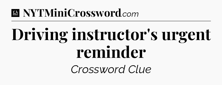 Driving instructor's urgent reminder - LA Times Crossword