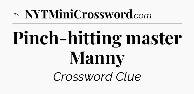 Pinch-hitting master Manny - WSJ Crossword