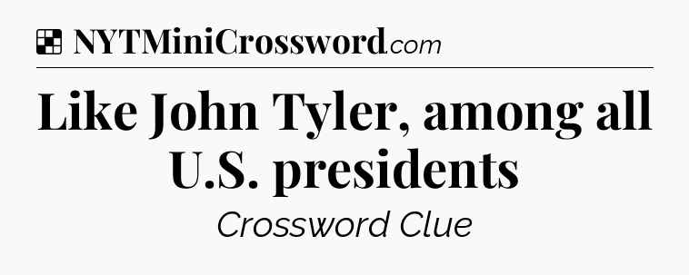 Solution: Like John Tyler, among all U.S. presidents - NYT Crossword