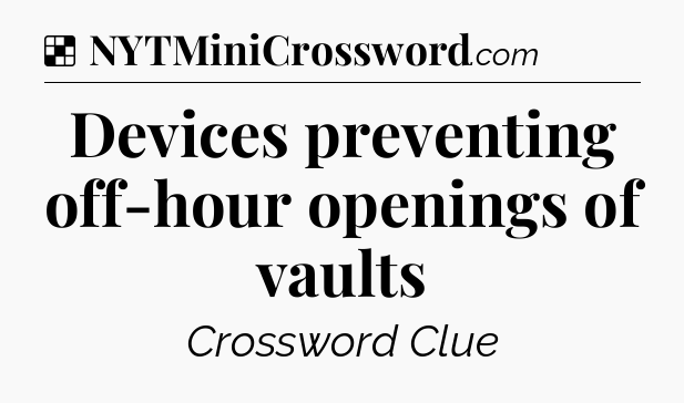 Solution: Devices preventing off-hour openings of vaults - NYT Crossword