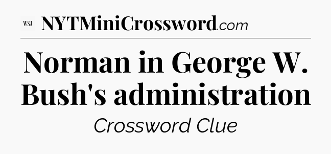 Norman in George W. Bush's administration - WSJ Crossword