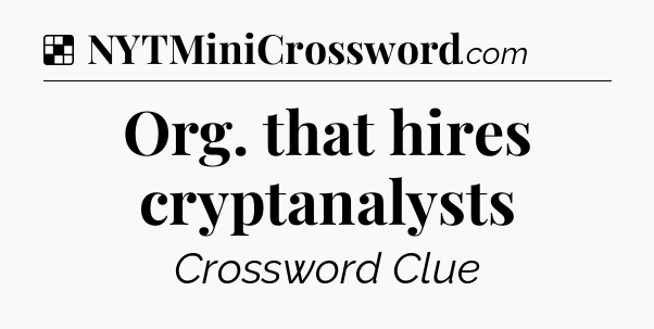 Solution: Org. that hires cryptanalysts - NYT Crossword