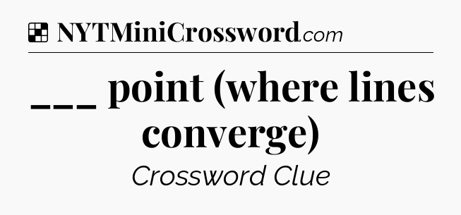 Solution: ___ point (where lines converge) - NYT Crossword