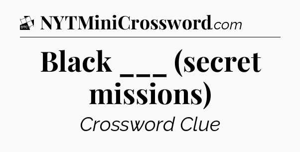 Black ___ (secret missions) - Daily Themed Classic Crossword