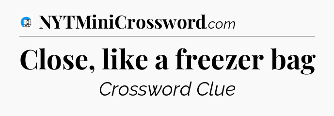 Close, like a freezer bag Crossword Clue