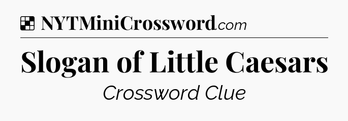 Solution: Slogan of Little Caesars - NYT Crossword