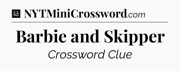 Barbie and Skipper - LA Times Crossword
