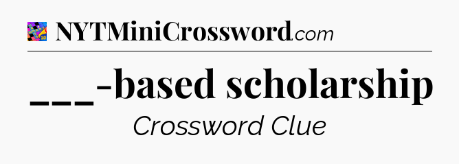 ___-based scholarship Crossword Clue