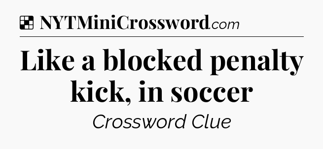 Solution: Like a blocked penalty kick, in soccer - NYT Crossword