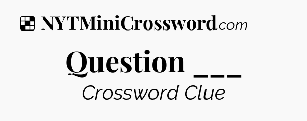 Solution: Question ___ - NYT Crossword