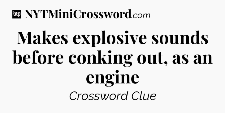 Makes explosive sounds before conking out, as an engine Crossword Clue