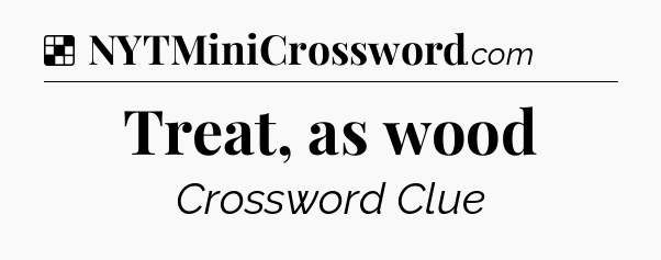 Solution: Treat, as wood - NYT Crossword