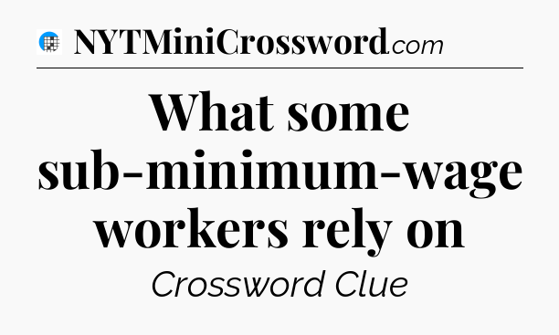 What some sub-minimum-wage workers rely on Crossword Clue