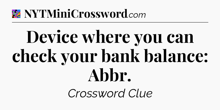 Device where you can check your bank balance: Abbr Crossword Clue