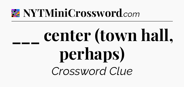 ___ center (town hall, perhaps) Crossword Clue