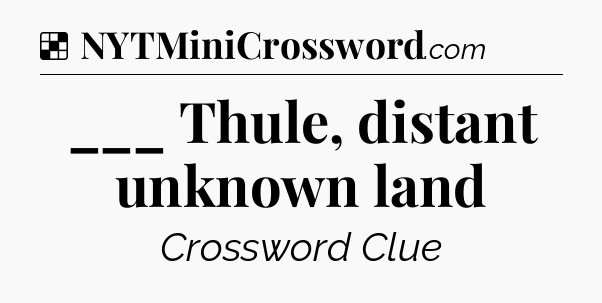 Solution: ___ Thule, distant unknown land - NYT Crossword