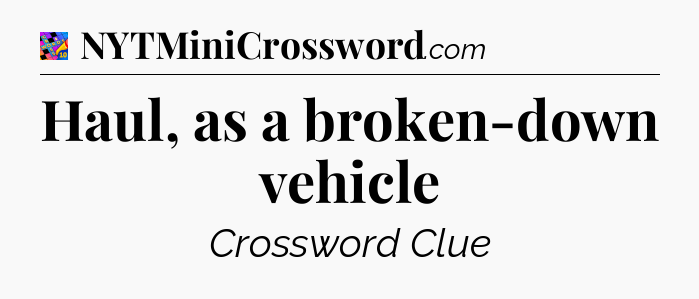 Haul, as a broken-down vehicle Crossword Clue