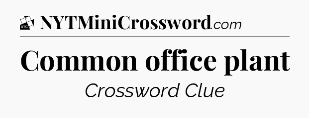 Common office plant - Daily Themed Classic Crossword