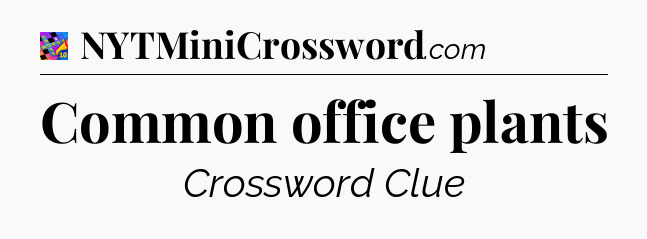 Common office plants Crossword Clue