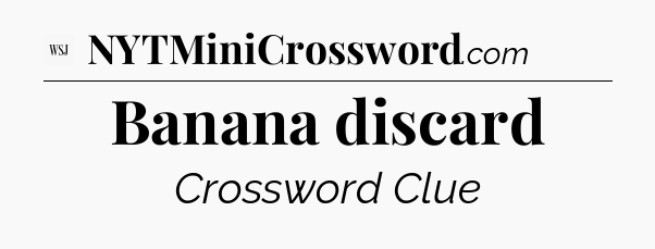 Banana discard - WSJ Crossword