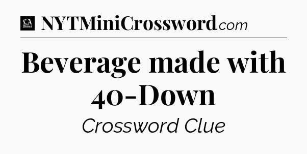 Beverage made with 40-Down - LA Times Crossword