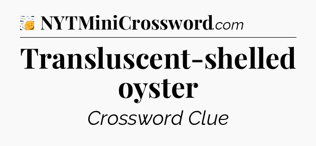 Transluscent-shelled oyster - 7 Little Words