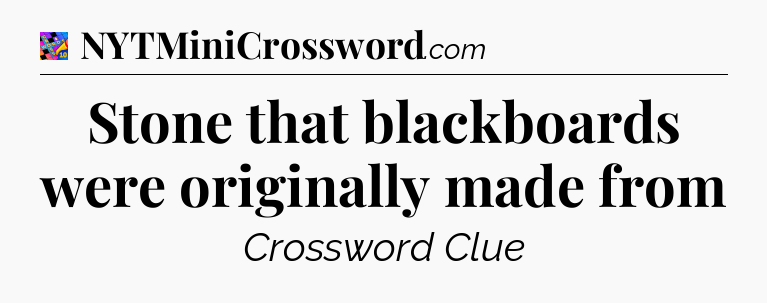 Stone that blackboards were originally made from Crossword Clue