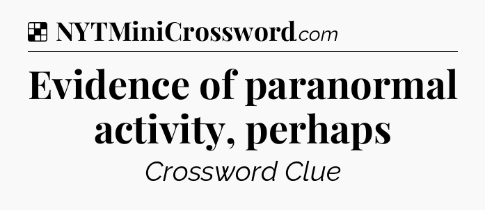 Solution: Evidence of paranormal activity, perhaps - NYT Crossword