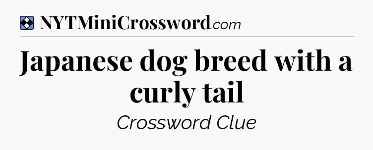 Solution: Japanese dog breed with a curly tail - NYT Mini Crossword