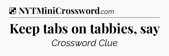 Solution: Keep tabs on tabbies, say - NYT Crossword
