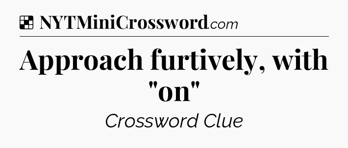 Solution: Approach furtively, with 