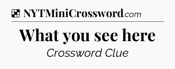 Solution: What you see here - NYT Crossword