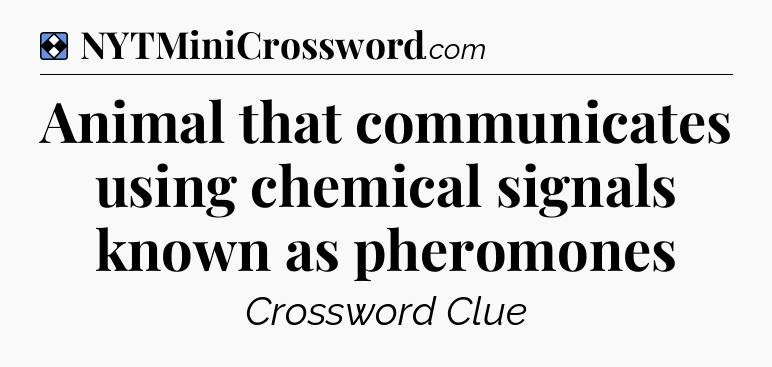 Solution: Animal that communicates using chemical signals known as pheromones - NYT Mini Crossword