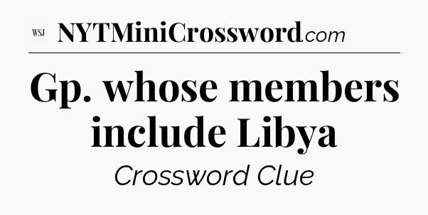 Gp. whose members include Libya - WSJ Crossword