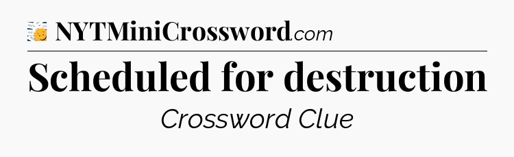 Scheduled for destruction - 7 Little Words