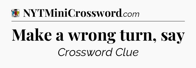 Make a wrong turn, say Crossword Clue