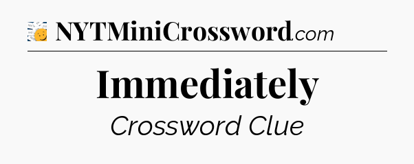 Immediately - 7 Little Words