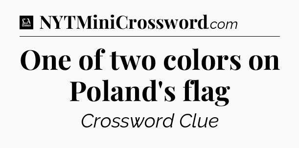 One of two colors on Poland's flag - LA Times Crossword