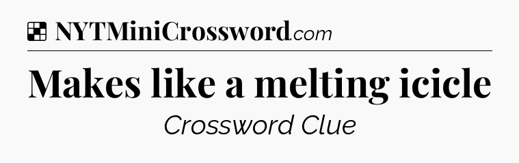 Solution: Makes like a melting icicle - NYT Crossword