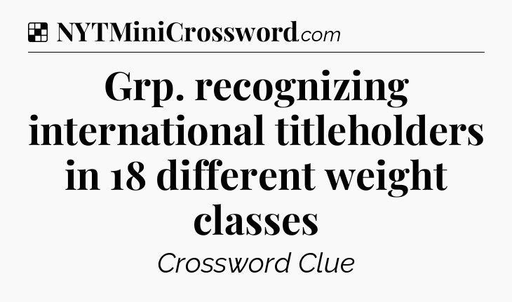 Solution: Grp. recognizing international titleholders in 18 different weight classes - NYT Crossword