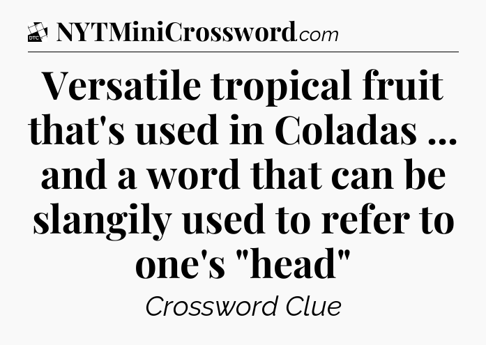 Versatile tropical fruit that's used in Coladas ... and a word that can be slangily used to refer to one's 