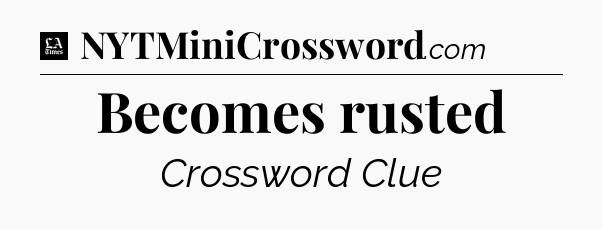 Becomes rusted - LA Times Crossword