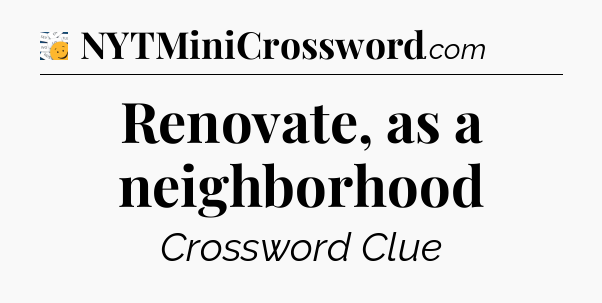 Renovate, as a neighborhood - 7 Little Words