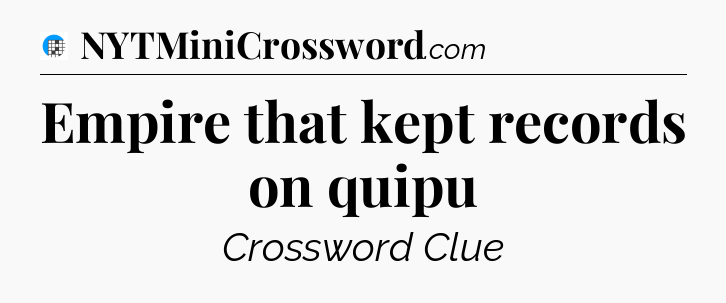 Empire that kept records on quipu Crossword Clue