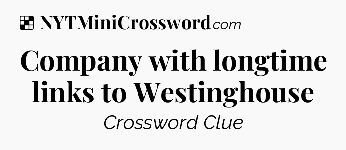 Solution: Company with longtime links to Westinghouse - NYT Crossword