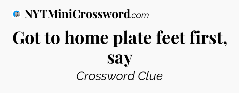 Got to home plate feet first, say Crossword Clue