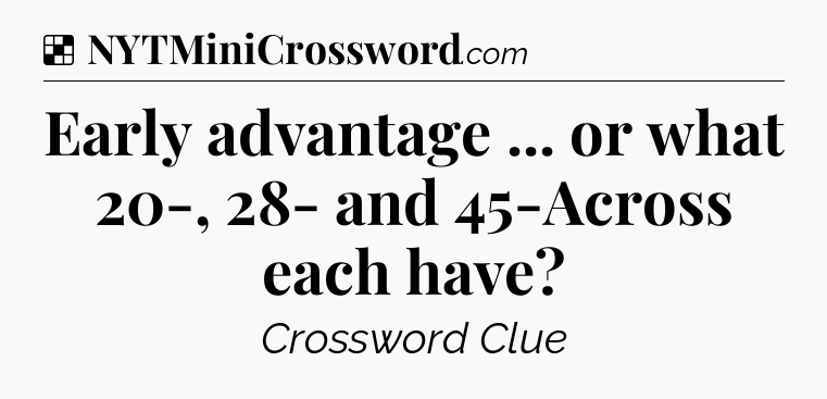 Solution: Early advantage ... or what 20-, 28- and 45-Across each have - NYT Crossword