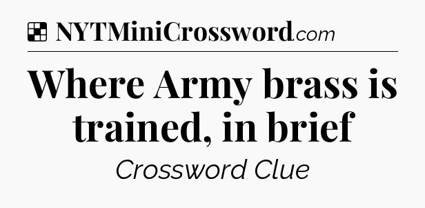 Solution: Where Army brass is trained, in brief - NYT Crossword